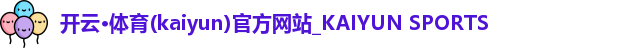 开云·体育(kaiyun)官方网站_KAIYUN SPORTS